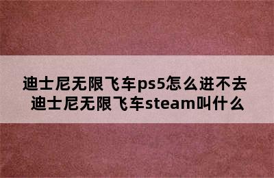 迪士尼无限飞车ps5怎么进不去 迪士尼无限飞车steam叫什么